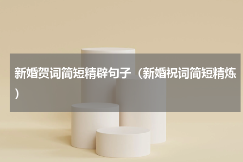 新婚贺词简短精辟句子（新婚祝词简短精炼）
