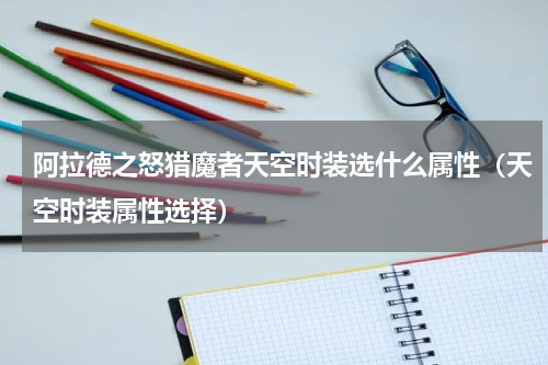 阿拉德之怒猎魔者天空时装选什么属性（天空时装属性选择）