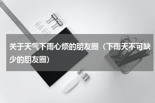 关于天气下雨心烦的朋友圈（下雨天不可缺少的朋友圈）