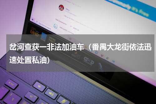 岔河查获一非法加油车（番禺大龙街依法迅速处置私油）