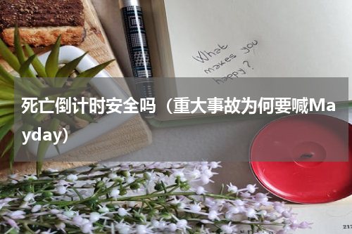 死亡倒计时安全吗（重大事故为何要喊Mayday）