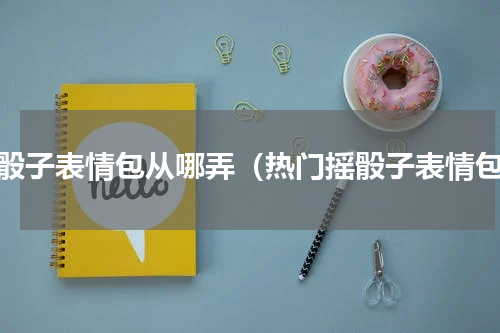 摇骰子表情包从哪弄（热门摇骰子表情包）