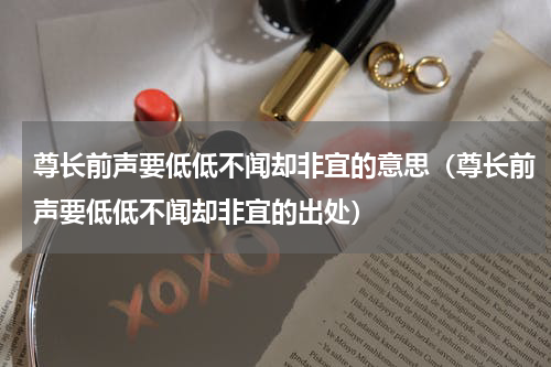 尊长前声要低低不闻却非宜的意思（尊长前声要低低不闻却非宜的出处）