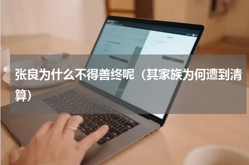 张良为什么不得善终呢（其家族为何遭到清算）