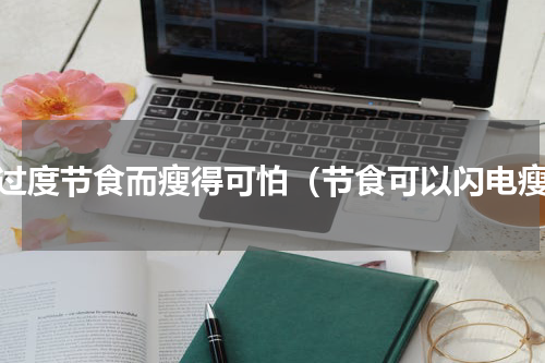 因过度节食而瘦得可怕（节食可以闪电瘦）