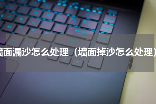 墙面漏沙怎么处理（墙面掉沙怎么处理）