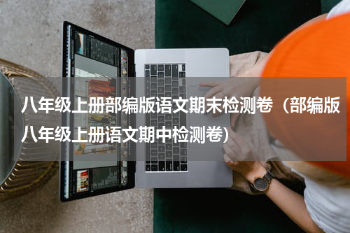 八年级上册部编版语文期末检测卷（部编版八年级上册语文期中检测卷）