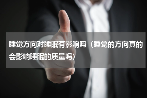 睡觉方向对睡眠有影响吗（睡觉的方向真的会影响睡眠的质量吗）