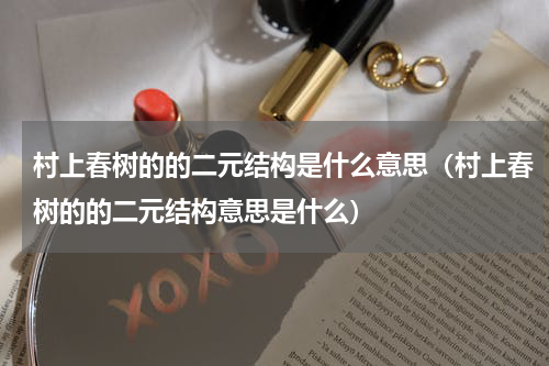村上春树的的二元结构是什么意思（村上春树的的二元结构意思是什么）
