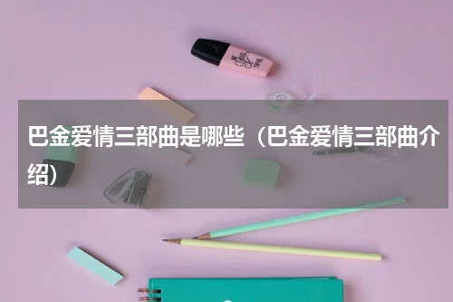 巴金爱情三部曲是哪些（巴金爱情三部曲介绍）