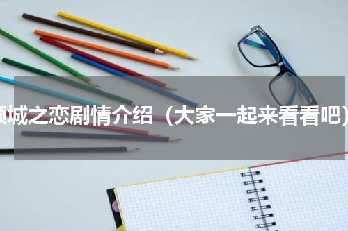 倾城之恋剧情介绍（大家一起来看看吧）