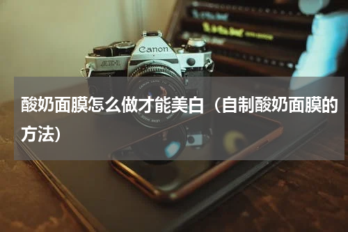 酸奶面膜怎么做才能美白（自制酸奶面膜的方法）