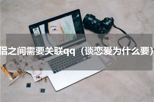 情侣之间需要关联qq（谈恋爱为什么要）