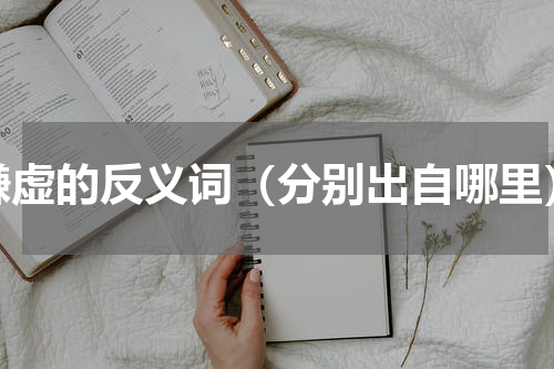 谦虚的反义词（分别出自哪里）
