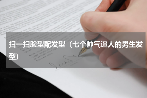 扫一扫脸型配发型（七个帅气逼人的男生发型）