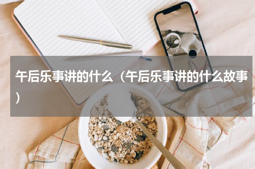 午后乐事讲的什么（午后乐事讲的什么故事）
