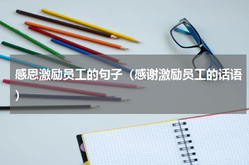感恩激励员工的句子（感谢激励员工的话语）
