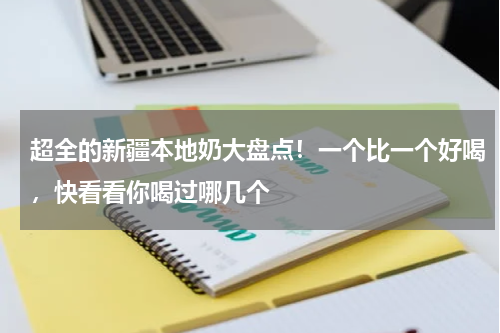 超全的新疆本地奶大盘点！一个比一个好喝，快看看你喝过哪几个