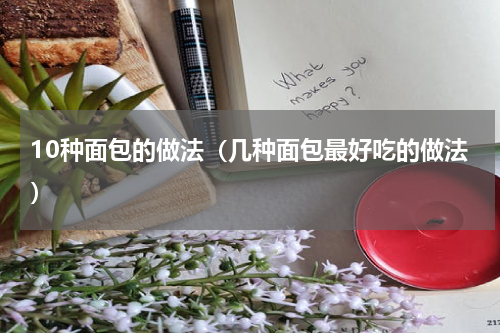 10种面包的做法（几种面包最好吃的做法）