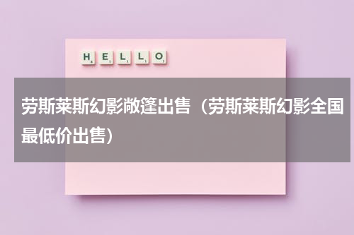 劳斯莱斯幻影敞篷出售（劳斯莱斯幻影全国最低价出售）