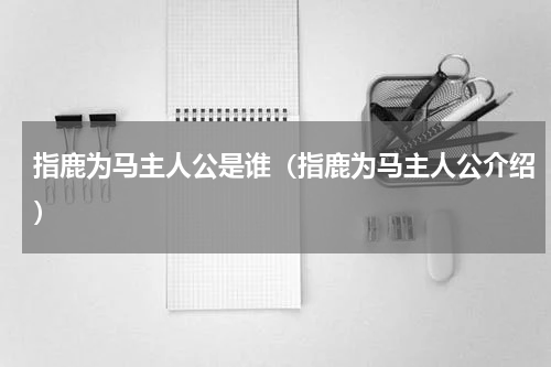 指鹿为马主人公是谁（指鹿为马主人公介绍）