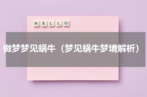 做梦梦见蜗牛（梦见蜗牛梦境解析）