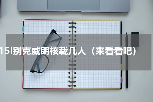 15l别克威朗核载几人（来看看吧）