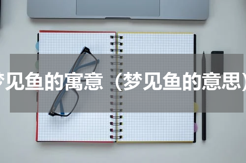 梦见鱼的寓意（梦见鱼的意思）