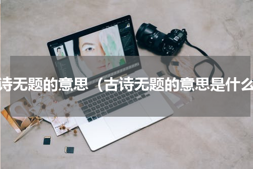 古诗无题的意思（古诗无题的意思是什么）