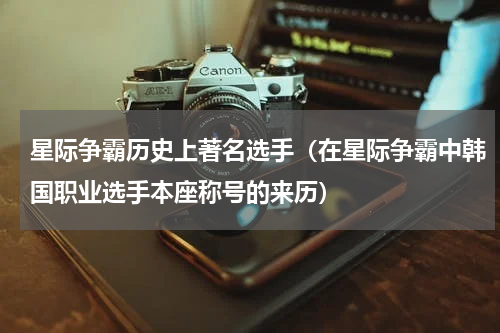 星际争霸历史上著名选手（在星际争霸中韩国职业选手本座称号的来历）