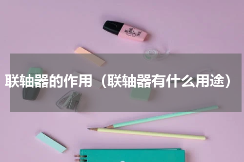 联轴器的作用（联轴器有什么用途）