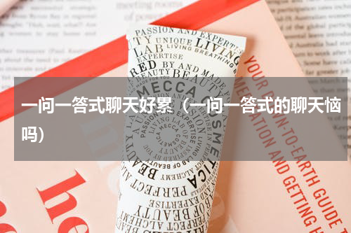 一问一答式聊天好累（一问一答式的聊天恼吗）