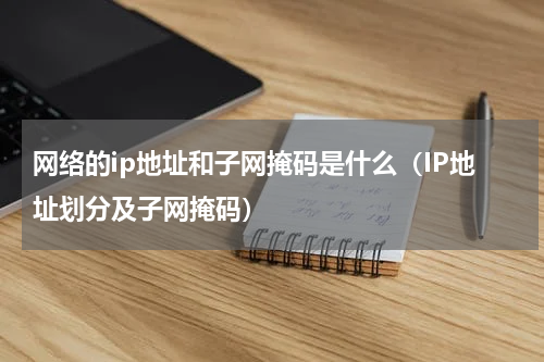 网络的ip地址和子网掩码是什么（IP地址划分及子网掩码）