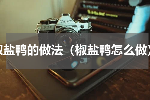 椒盐鸭的做法（椒盐鸭怎么做）