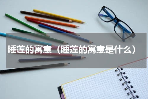 睡莲的寓意（睡莲的寓意是什么）
