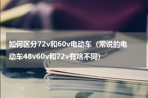 如何区分72v和60v电动车（常说的电动车48v60v和72v有啥不同）