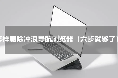 怎样删除冲浪导航浏览器（六步就够了）