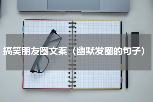 搞笑朋友圈文案（幽默发圈的句子）