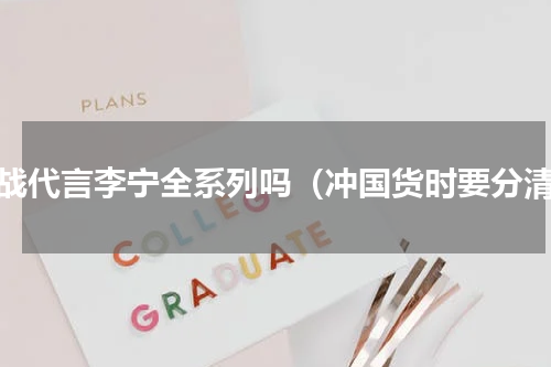 肖战代言李宁全系列吗（冲国货时要分清）