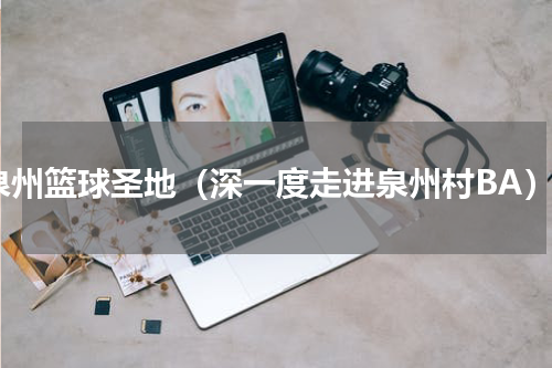 泉州篮球圣地（深一度走进泉州村BA）
