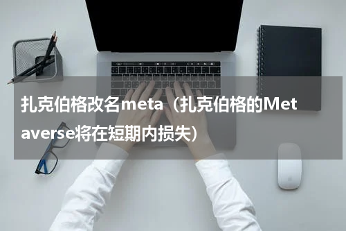 扎克伯格改名meta（扎克伯格的Metaverse将在短期内损失）