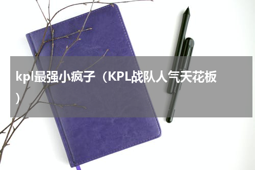 kpl最强小疯子（KPL战队人气天花板）