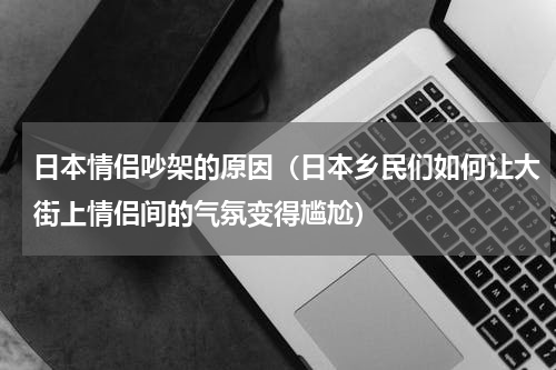 日本情侣吵架的原因（日本乡民们如何让大街上情侣间的气氛变得尴尬）