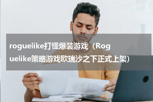 roguelike打怪爆装游戏（Roguelike策略游戏欧瑞沙之下正式上架）