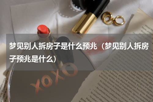 梦见别人拆房子是什么预兆（梦见别人拆房子预兆是什么）