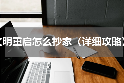 文明重启怎么抄家（详细攻略）