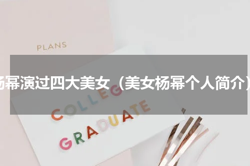 杨幂演过四大美女（美女杨幂个人简介）