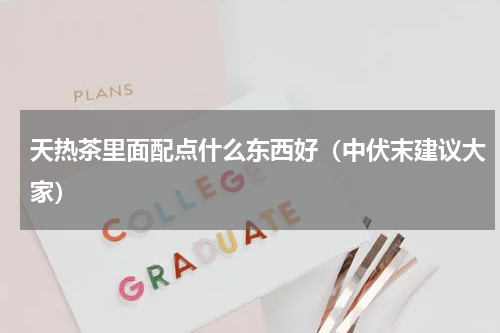 天热茶里面配点什么东西好（中伏末建议大家）