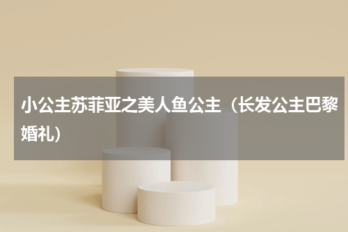 小公主苏菲亚之美人鱼公主（长发公主巴黎婚礼）