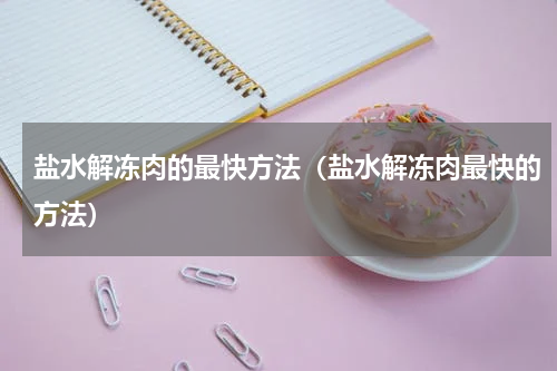 盐水解冻肉的最快方法（盐水解冻肉最快的方法）